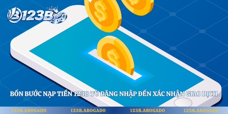 Bốn bước nạp tiền 123B từ đăng nhập đến xác nhận giao dịch