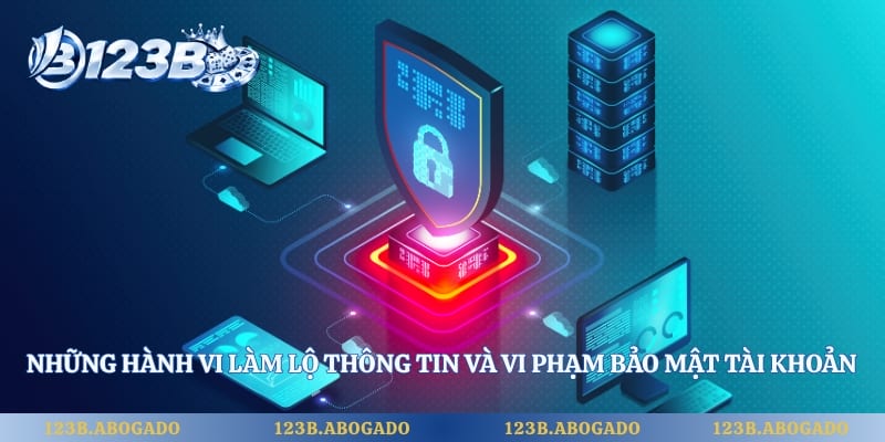 Những hành vi làm lộ thông tin và vi phạm bảo mật tài khoản